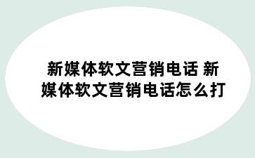 新媒体软文营销电话 新媒体软文营销电话怎么打